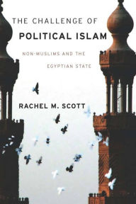 Title: The Challenge of Political Islam: Non-Muslims and the Egyptian State / Edition 1, Author: Rachel Scott