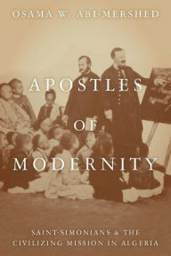 Title: Apostles of Modernity: Saint-Simonians and the Civilizing Mission in Algeria / Edition 1, Author: Osama Abi-Mershed
