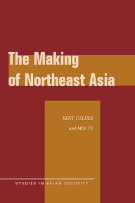 Title: The Making of Northeast Asia / Edition 1, Author: Kent Calder