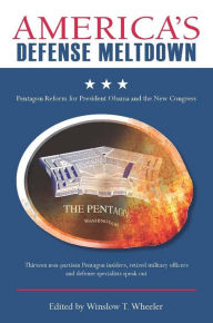 Title: America's Defense Meltdown: Pentagon Reform for President Obama and the New Congress / Edition 1, Author: Winslow T. Wheeler