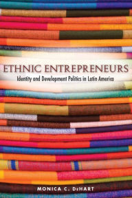 Title: Ethnic Entrepreneurs: Identity and Development Politics in Latin America / Edition 1, Author: Monica DeHart