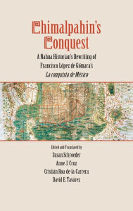 Title: Chimalpahin's Conquest: A Nahua Historian's Rewriting of Francisco Lopez de Gomara's La conquista de Mexico, Author: Susan Schroeder
