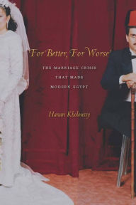 Title: For Better, For Worse: The Marriage Crisis That Made Modern Egypt / Edition 1, Author: Hanan Kholoussy