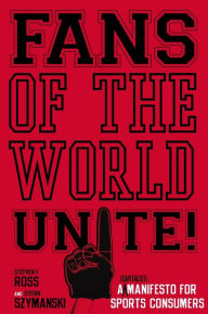 Title: Fans of the World, Unite!: A (Capitalist) Manifesto for Sports Consumers, Author: Stephen  F. Ross