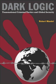 Title: Dark Logic: Transnational Criminal Tactics and Global Security / Edition 1, Author: Robert Mandel