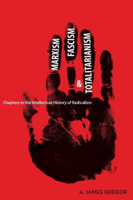 Title: Marxism, Fascism, and Totalitarianism: Chapters in the Intellectual History of Radicalism, Author: A. James Gregor