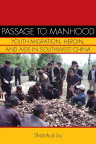 Title: Passage to Manhood: Youth Migration, Heroin, and AIDS in Southwest China / Edition 1, Author: Shao-hua Liu