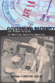 Title: Governing Security: The Hidden Origins of American Security Agencies, Author: Mariano-Florentino Cuéllar