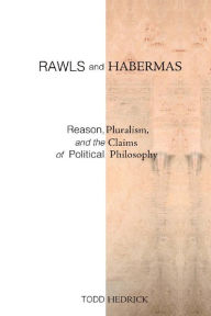 Title: Rawls and Habermas: Reason, Pluralism, and the Claims of Political Philosophy / Edition 1, Author: Todd Hedrick