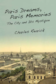 Title: Paris Dreams, Paris Memories: The City and Its Mystique / Edition 1, Author: Charles Rearick
