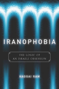 Title: Iranophobia: The Logic of an Israeli Obsession, Author: Haggai Ram