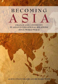 Title: Becoming Asia: Change and Continuity in Asian International Relations Since World War II / Edition 1, Author: Alice Lyman Miller