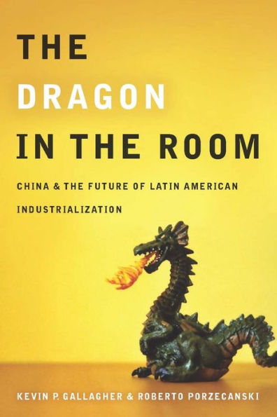 the Dragon Room: China and Future of Latin American Industrialization