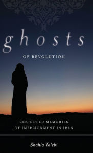 Title: Ghosts of Revolution: Rekindled Memories of Imprisonment in Iran / Edition 1, Author: Shahla Talebi