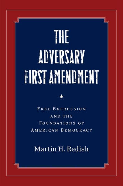 the Adversary First Amendment: Free Expression and Foundations of American Democracy