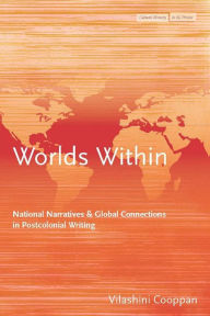 Title: Worlds Within: National Narratives and Global Connections in Postcolonial Writing, Author: Vilashini Cooppan