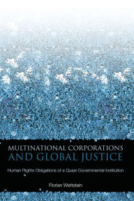 Title: Multinational Corporations and Global Justice: Human Rights Obligations of a Quasi-Governmental Institution, Author: Florian Wettstein