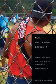 Title: New Destination Dreaming: Immigration, Race, and Legal Status in the Rural American South / Edition 1, Author: Helen Marrow