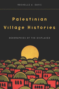Title: Palestinian Village Histories: Geographies of the Displaced / Edition 1, Author: Rochelle Davis