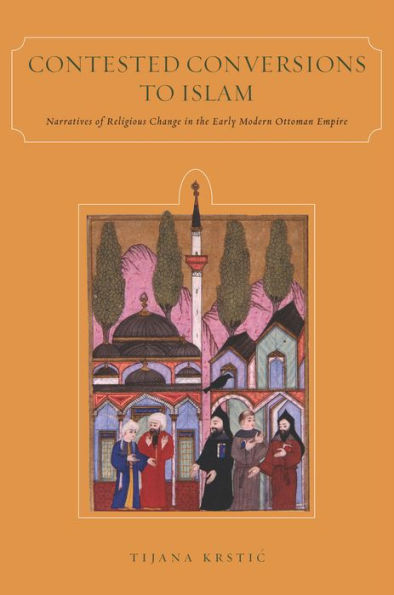 Contested Conversions to Islam: Narratives of Religious Change in the Early Modern Ottoman Empire / Edition 1