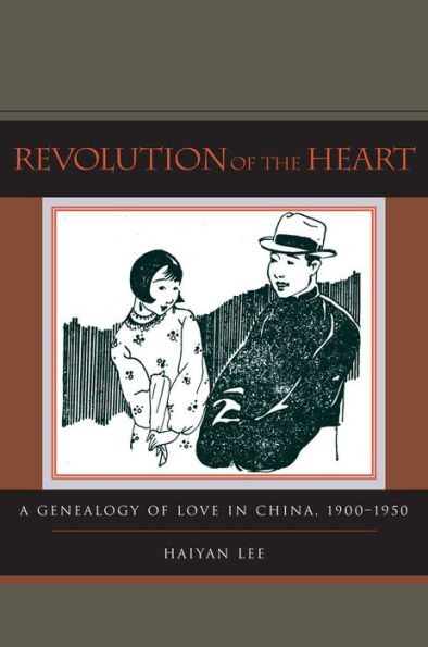 Revolution of the Heart: A Genealogy of Love in China, 1900-1950 / Edition 1