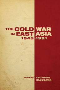 Title: The Cold War in East Asia, 1945-1991 / Edition 1, Author: Tsuyoshi Hasegawa