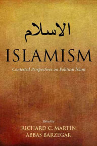 Title: Islamism: Contested Perspectives on Political Islam, Author: Richard C. Martin