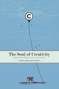 Title: The Soul of Creativity: Forging a Moral Rights Law for the United States, Author: Roberta Rosenthal Kwall