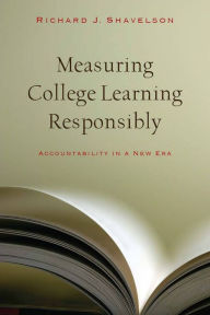 Title: Measuring College Learning Responsibly: Accountability in a New Era, Author: Richard J. Shavelson