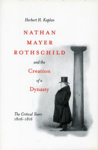 Title: Nathan Mayer Rothschild and the Creation of a Dynasty: The Critical Years 1806-1816, Author: Herbert H. Kaplan