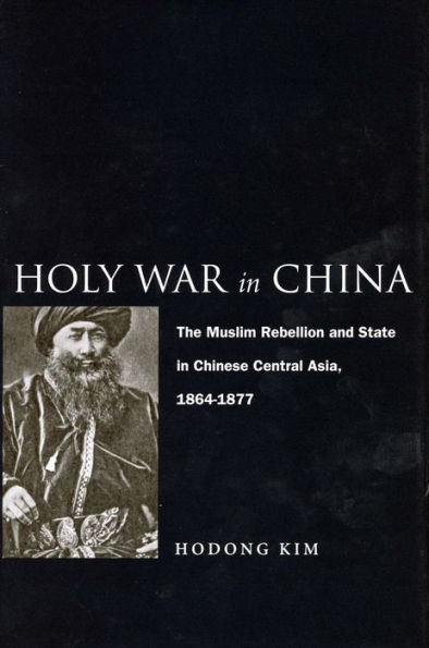 Holy War China: The Muslim Rebellion and State Chinese Central Asia, 1864-1877