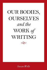 Title: <I>Our Bodies, Ourselves</I> and the Work of Writing, Author: Susan Wells