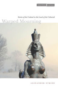 Title: Warped Mourning: Stories of the Undead in the Land of the Unburied, Author: Alexander Etkind