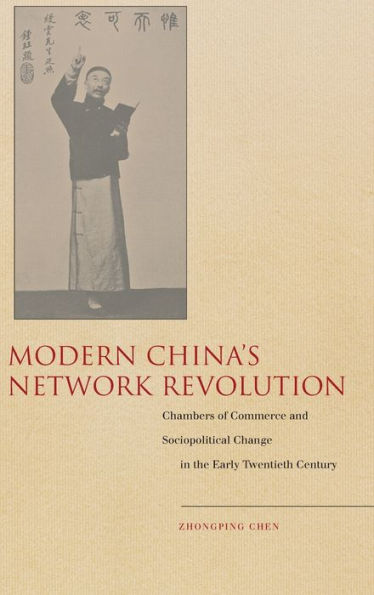 Modern China's Network Revolution: Chambers of Commerce and Sociopolitical Change the Early Twentieth Century