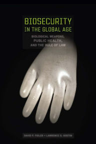 Title: Biosecurity in the Global Age: Biological Weapons, Public Health, and the Rule of Law, Author: David  P. Fidler