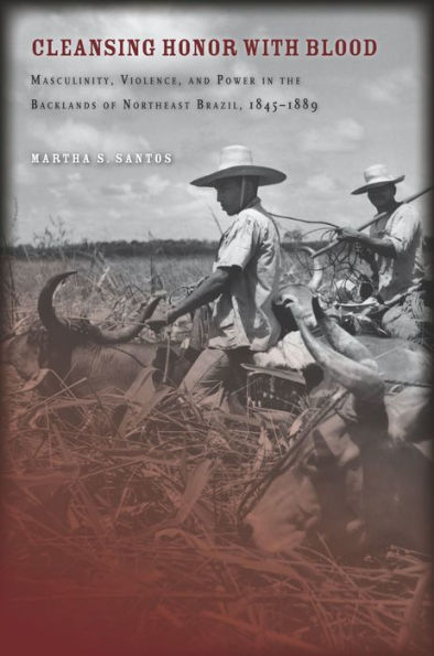 Cleansing Honor with Blood: Masculinity, Violence, and Power the Backlands of Northeast Brazil, 1845-1889