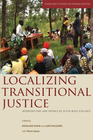 Title: Localizing Transitional Justice: Interventions and Priorities after Mass Violence, Author: Rosalind Shaw