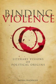 Title: Binding Violence: Literary Visions of Political Origins, Author: Moira Fradinger