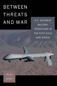 Title: Between Threats and War: U.S. Discrete Military Operations in the Post-Cold War World, Author: Micah Zenko