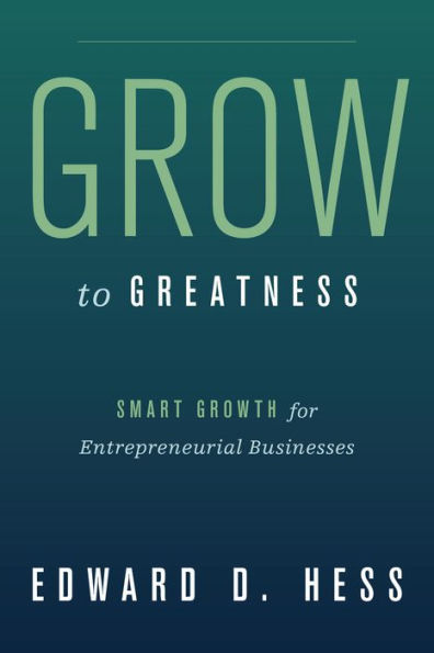 Grow to Greatness: Smart Growth for Entrepreneurial Businesses / Edition 1