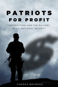 Title: Patriots for Profit: Contractors and the Military in U.S. National Security, Author: Thomas Bruneau