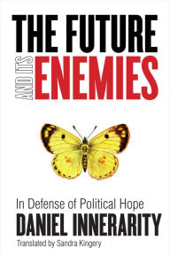 Title: The Future and Its Enemies: In Defense of Political Hope / Edition 1, Author: Daniel Innerarity