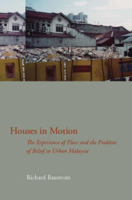 Title: Houses in Motion: The Experience of Place and the Problem of Belief in Urban Malaysia, Author: Richard Baxstrom