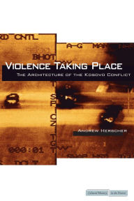 Title: Violence Taking Place: The Architecture of the Kosovo Conflict, Author: Andrew Herscher