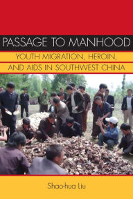 Title: Passage to Manhood: Youth Migration, Heroin, and AIDS in Southwest China, Author: Shao-hua Liu