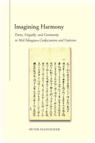 Title: Imagining Harmony: Poetry, Empathy, and Community in Mid-Tokugawa Confucianism and Nativism, Author: Peter Flueckiger