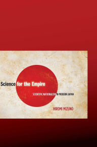 Title: Science for the Empire: Scientific Nationalism in Modern Japan / Edition 1, Author: Hiromi Mizuno