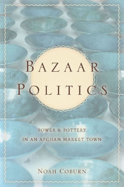 Bazaar Politics: Power and Pottery an Afghan Market Town