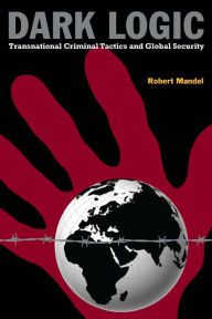 Title: Dark Logic: Transnational Criminal Tactics and Global Security, Author: Robert Mandel