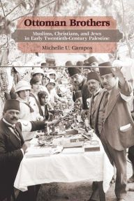 Title: Ottoman Brothers: Muslims, Christians, and Jews in Early Twentieth-Century Palestine, Author: Michelle Campos